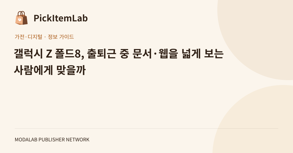 갤럭시 Z 폴드8, 출퇴근 중 문서·웹을 넓게 보는 사람에게 맞을까